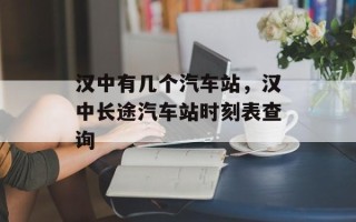汉中有几个汽车站，汉中长途汽车站时刻表查询