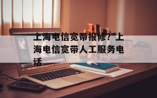 上海电信宽带报修？上海电信宽带人工服务电话