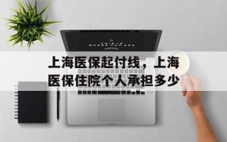 上海医保起付线，上海医保住院个人承担多少