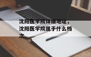 沈阳医学院详细地址，沈阳医学院属于什么档次