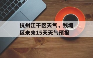 杭州江干区天气，钱塘区未来15天天气预报