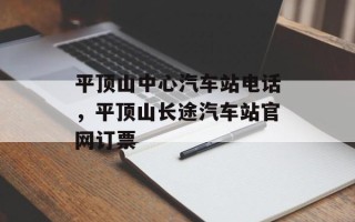 平顶山中心汽车站电话，平顶山长途汽车站官网订票