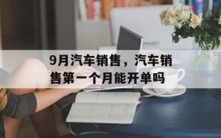 9月汽车销售，汽车销售第一个月能开单吗