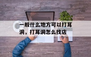 一般什么地方可以打耳洞，打耳洞怎么找店