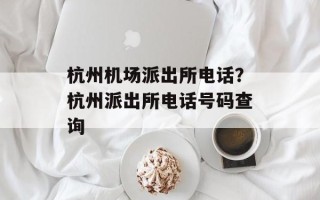 杭州机场派出所电话？杭州派出所电话号码查询