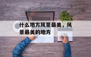 什么地方风景最美，风景最美的地方