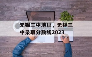 无锡三中地址，无锡三中录取分数线2023