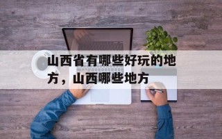 山西省有哪些好玩的地方，山西哪些地方