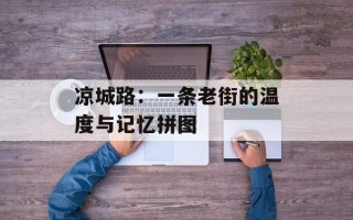 凉城路：一条老街的温度与记忆拼图