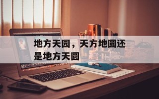 地方天园，天方地圆还是地方天圆