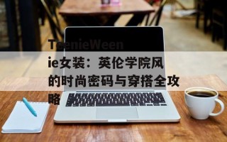 TeenieWeenie女装：英伦学院风的时尚密码与穿搭全攻略