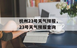 杭州23号天气预报，23号天气预报查询