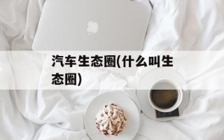 汽车生态圈(什么叫生态圈)
