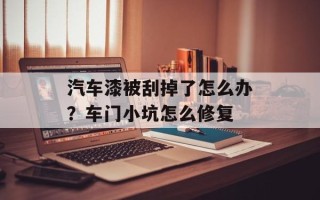 汽车漆被刮掉了怎么办？车门小坑怎么修复
