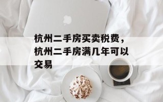 杭州二手房买卖税费，杭州二手房满几年可以交易