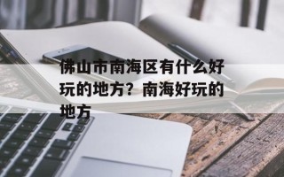 佛山市南海区有什么好玩的地方？南海好玩的地方