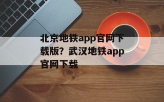 北京地铁app官网下载版？武汉地铁app官网下载