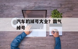 汽车的绰号大全？霸气绰号