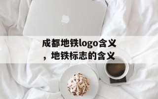 成都地铁logo含义，地铁标志的含义