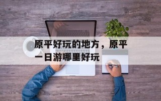 原平好玩的地方，原平一日游哪里好玩