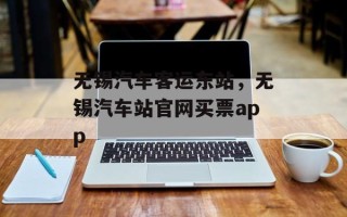 无锡汽车客运东站，无锡汽车站官网买票app