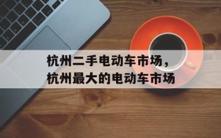杭州二手电动车市场，杭州最大的电动车市场