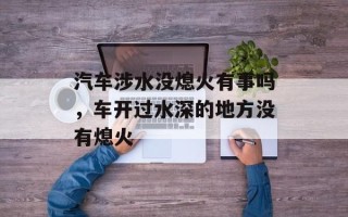 汽车涉水没熄火有事吗，车开过水深的地方没有熄火