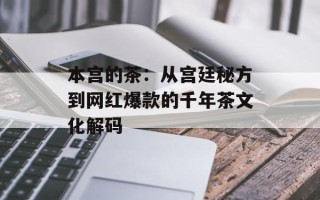 本宫的茶：从宫廷秘方到网红爆款的千年茶文化解码