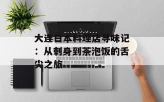 大连日本料理店寻味记：从刺身到茶泡饭的舌尖之旅