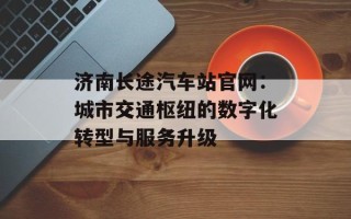 济南长途汽车站官网：城市交通枢纽的数字化转型与服务升级