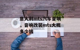 意大利mts汽车音响，音响改装mts大概多少钱
