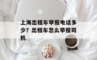 上海出租车举报电话多少？出租车怎么举报司机
