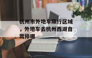 杭州市外地车限行区域，外地车去杭州西湖自驾停哪