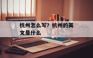杭州怎么写？杭州的英文是什么