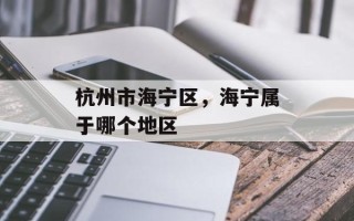 杭州市海宁区，海宁属于哪个地区