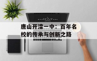 唐山开滦一中：百年名校的传承与创新之路