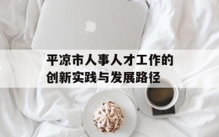 平凉市人事人才工作的创新实践与发展路径
