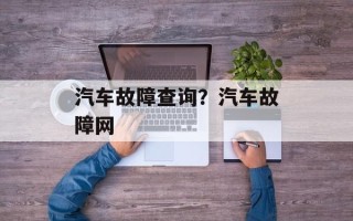 汽车故障查询？汽车故障网