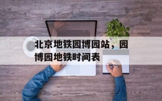 北京地铁园博园站，园博园地铁时间表