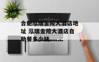 合肥泓瑞金陵大酒店地址 泓瑞金陵大酒店自助餐多少钱