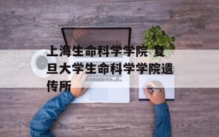 上海生命科学学院 复旦大学生命科学学院遗传所