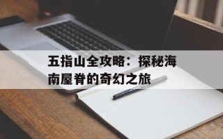 五指山全攻略：探秘海南屋脊的奇幻之旅
