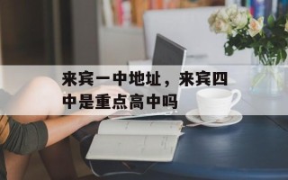 来宾一中地址，来宾四中是重点高中吗