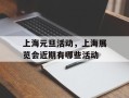 上海元旦活动，上海展览会近期有哪些活动