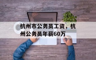 杭州市公务员工资，杭州公务员年薪60万