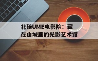 北碚UME电影院：藏在山城里的光影艺术馆