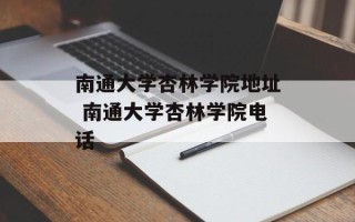 南通大学杏林学院地址 南通大学杏林学院电话