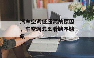 汽车空调低压高的原因，车空调怎么看缺不缺氟