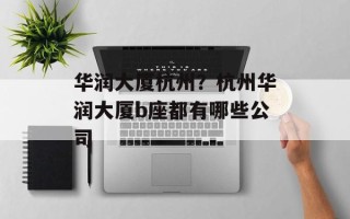 华润大厦杭州？杭州华润大厦b座都有哪些公司