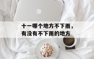 十一哪个地方不下雨，有没有不下雨的地方